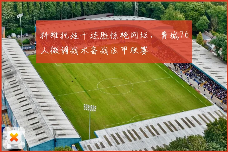 科维托娃十连胜惊艳网坛,费城76人微调战术备战法甲联赛