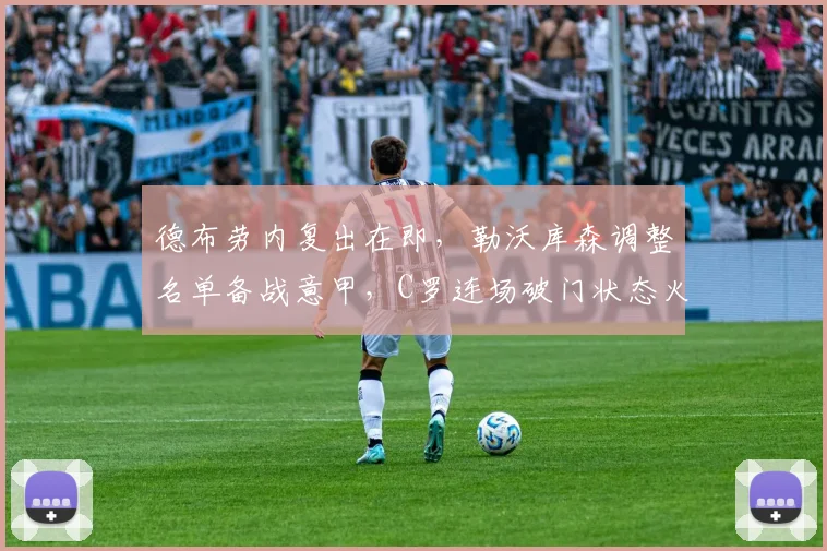 德布劳内复出在即,勒沃库森调整名单备战意甲,C罗连场破门状态火热