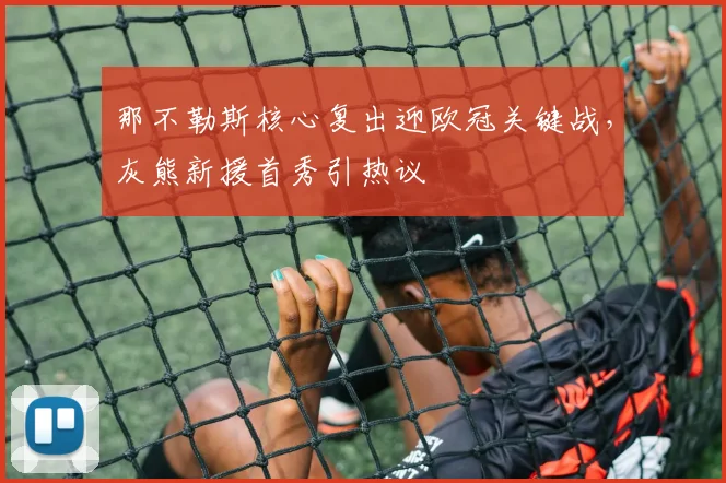那不勒斯核心复出迎欧冠关键战,灰熊新援首秀引热议